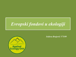 Evropski fondovi u ekologiji

                  Isidora Brajović 575/09
 