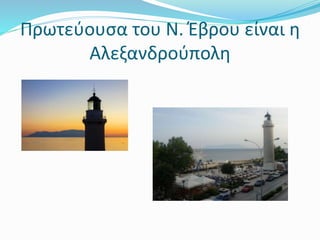 Πρωτεύουσα του Ν. Έβρου είναι η
Αλεξανδρούπολη
 