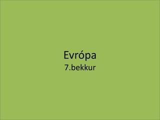 Evrópa
7.bekkur

 