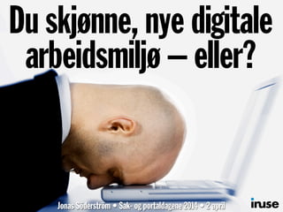 Du skjønne, nye digitale
arbeidsmiljø – eller?
Jonas Söderström • Sak- og portaldagene 2014 • 2 april
 