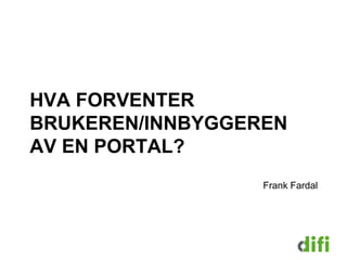 HVA FORVENTER
BRUKEREN/INNBYGGEREN
AV EN PORTAL?
                  Frank Fardal
 