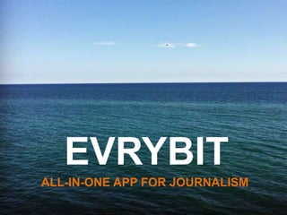 ALL-IN-ONE APP FOR JOURNALISM
EVRYBIT
 