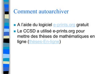 Comment autoarchiver 
 A l’aide du logiciel e-prints.org gratuit 
 Le CCSD a utilisé e-prints.org pour 
mettre des thèses de mathématiques en 
ligne (thèses-En-ligne) 
 