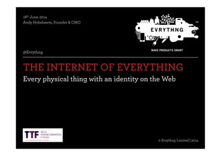 @Evrythng© Evrythng Limited | 2014
© Evrythng Limited | 2013
COMMERCIAL AND CONFIDENTIAL
THE INTERNET OF EVERYTHING
Every physical thing with an identity on the Web
18th June, 2014
Andy Hobsbawm, Founder & CMO
@Evrythng
© Evrythng Limited | 2014
 