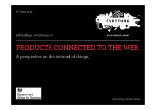 @Evrythng© EVRYTHNG Limited | Conﬁdential | 2014
© Evrythng Limited | 2014
@Evrythng | evrythng.com	
  
PRODUCTS CONNECTED TO THE WEB
A perspective on the internet of things.
3rd June 2014
 