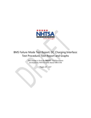 BMS Failure Mode Test Report: DC Charging Interface:
Test Procedure, Test Report and Graphs
This excerpt is from the DRAFT Test Procedures
developed by NHTSA to be shared with GTR
Pages 19 - 117
 