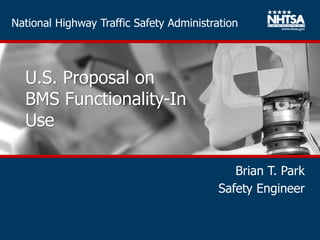 National Highway Traffic Safety Administration
U.S. Proposal on
BMS Functionality-In
Use
Brian T. Park
Safety Engineer
 