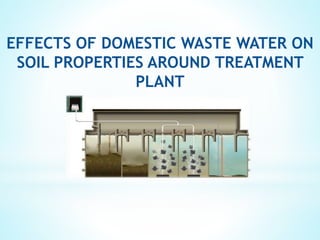 EFFECTS OF DOMESTIC WASTE WATER ON
SOIL PROPERTIES AROUND TREATMENT
PLANT
 