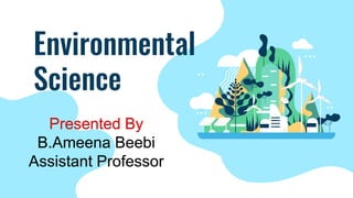 Environmental
Science
Presented By
B.Ameena Beebi
Assistant Professor
 