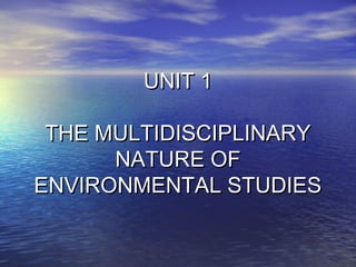 UNIT 1UNIT 1
THE MULTIDISCIPLINARYTHE MULTIDISCIPLINARY
NATURE OFNATURE OF
ENVIRONMENTAL STUDIESENVIRONMENTAL STUDIES
 