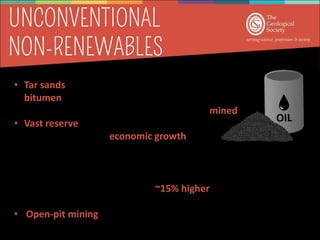 • Uses large amounts of land, water, and energy, when compared to
other oil resources
• Carbon dioxide emissions are ~15% higher compared with
standard crude oil extraction
• Open-pit mining produces a lot of waste - leftover sand, clays,
and contaminants
• Tar sands - mixtures of clay, sand, water, and
bitumen
• Bitumen can’t be pumped so tar sands are mined.
• Vast reserve of untapped oil.
• Provided a massive economic growth and
thousands of jobs in Alberta.
 