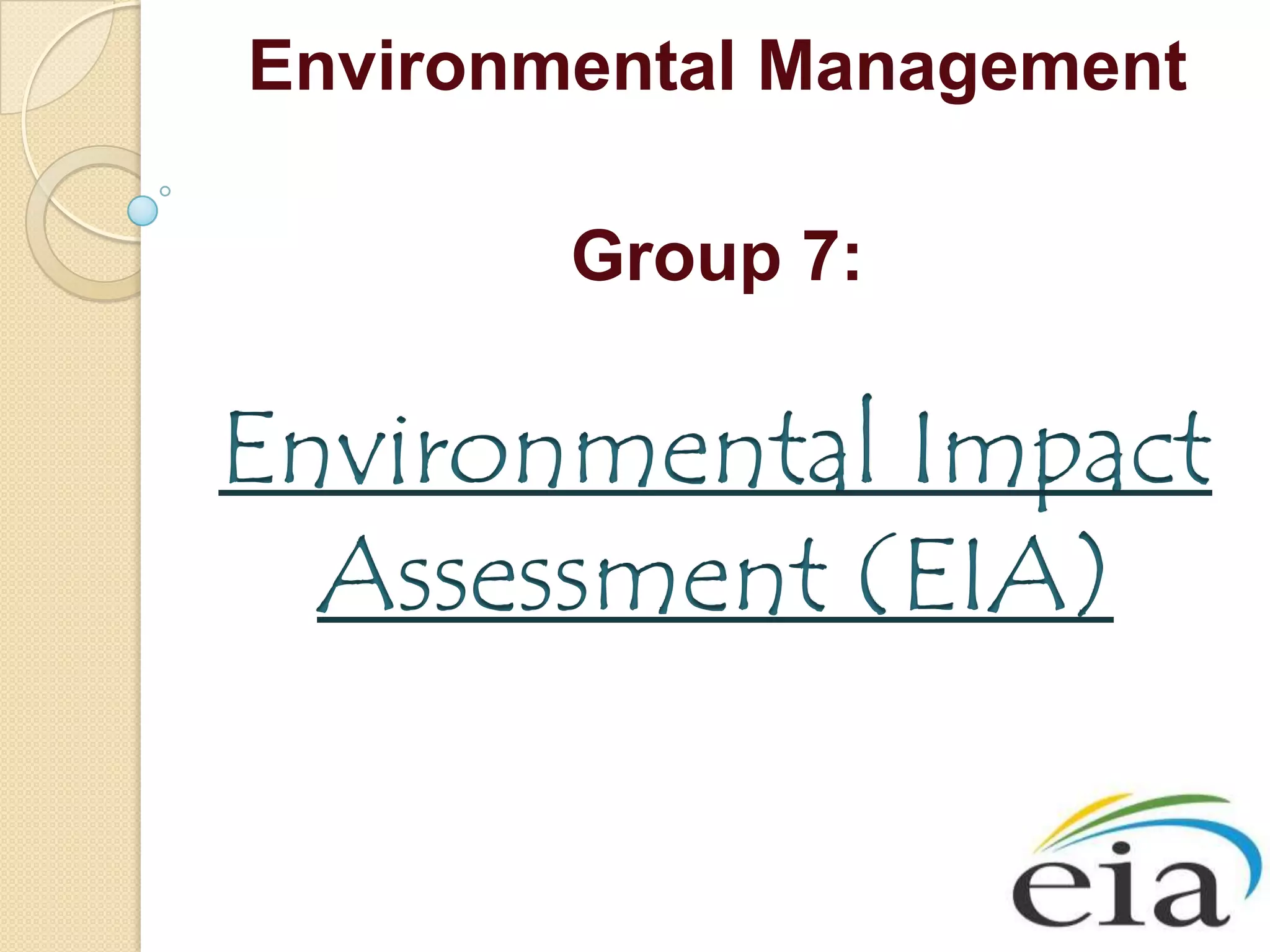 Environmental Management

        Group 7:

Environmental Impact
  Assessment (EIA)
 