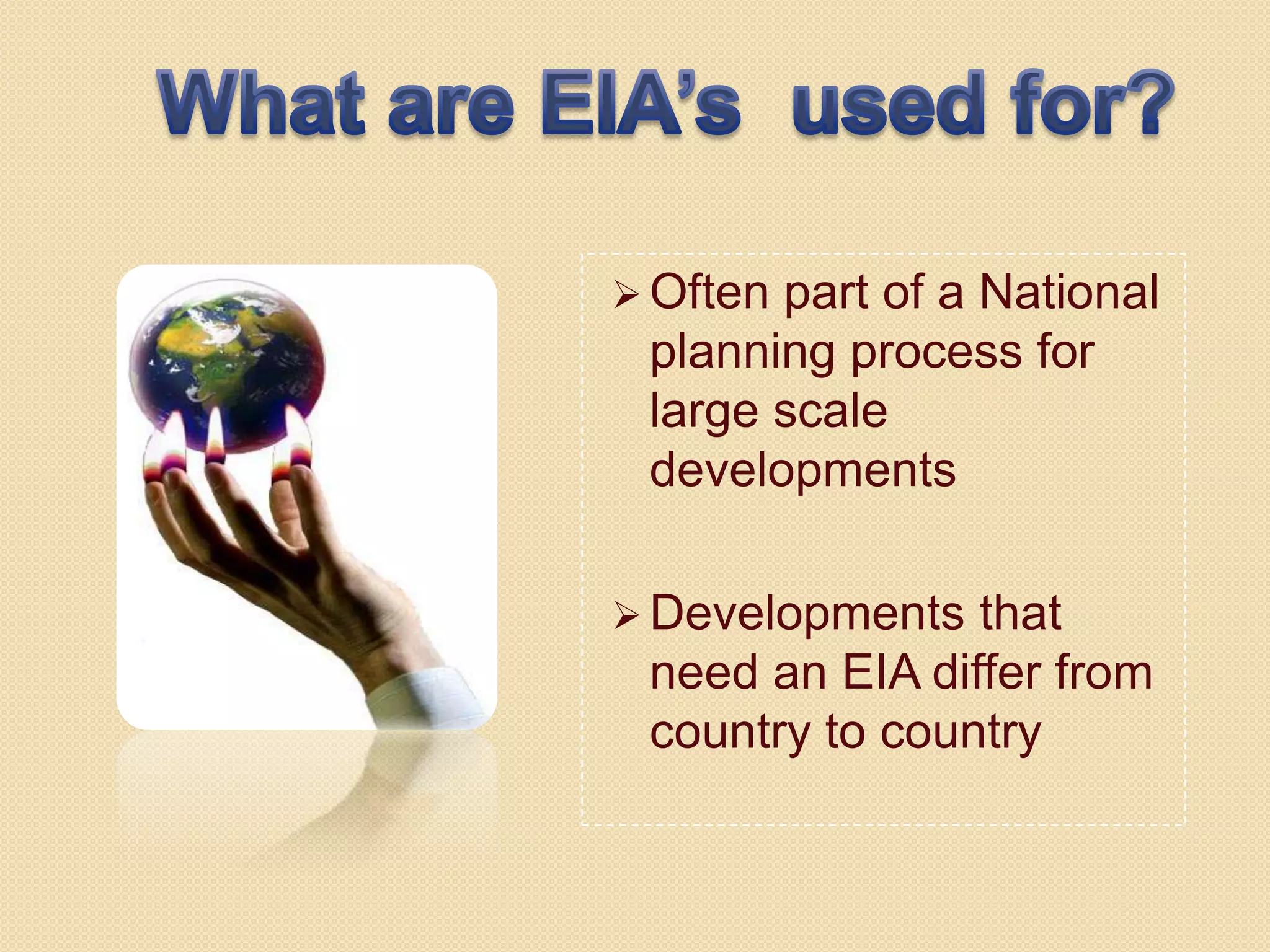  Oftenpart of a National
 planning process for
 large scale
 developments

 Developments  that
 need an EIA differ from
 country to country
 
