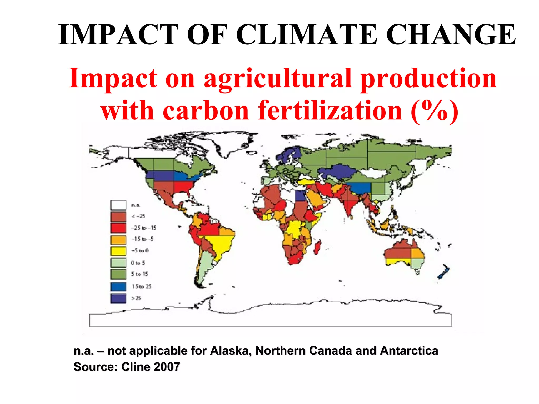 IMPACT OF CLIMATE CHANGE n.a. – not applicable for Alaska, Northern Canada and Antarctica Source: Cline 2007 Impact on agricultural production with carbon fertilization (%)  