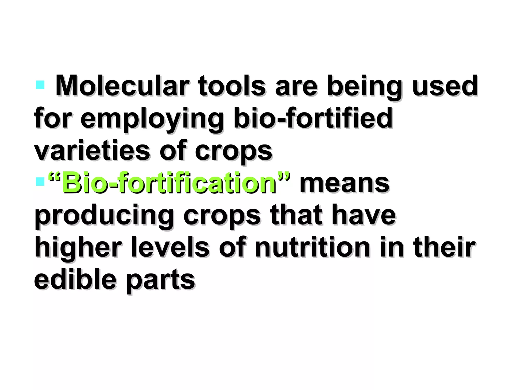 Molecular tools are being used for employing bio-fortified varieties of crops “ Bio-fortification”  means producing crops that have higher levels of nutrition in their edible parts 