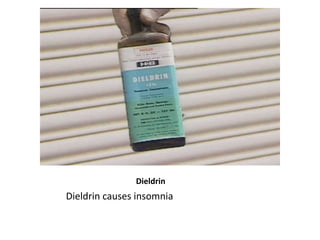 Dieldrin
Dieldrin causes insomnia
 