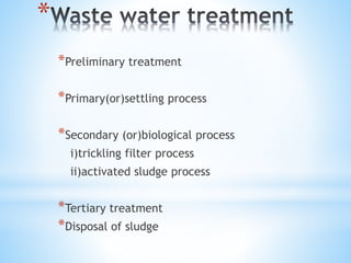 *
*Preliminary treatment
*Primary(or)settling process
*Secondary (or)biological process
i)trickling filter process
ii)activated sludge process
*Tertiary treatment
*Disposal of sludge
 