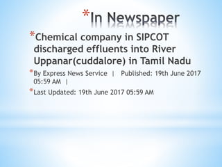 *
*Chemical company in SIPCOT
discharged effluents into River
Uppanar(cuddalore) in Tamil Nadu
*By Express News Service | Published: 19th June 2017
05:59 AM |
*Last Updated: 19th June 2017 05:59 AM
 