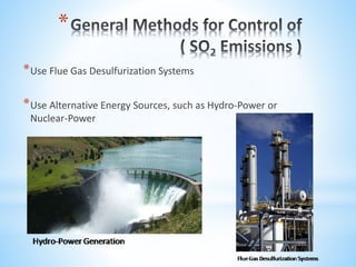 *
*Use Flue Gas Desulfurization Systems
*Use Alternative Energy Sources, such as Hydro-Power or
Nuclear-Power
 