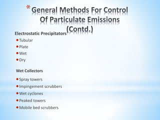 *
Electrostatic Precipitators
Tubular
Plate
Wet
Dry
Wet Collectors
Spray towers
Impingement scrubbers
Wet cyclones
Peaked towers
Mobile bed scrubbers
 