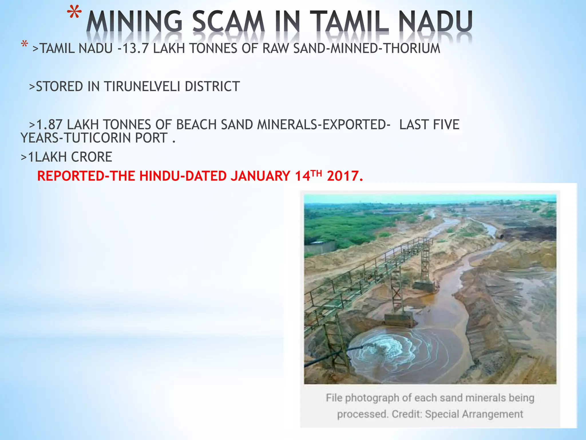 *
* >TAMIL NADU -13.7 LAKH TONNES OF RAW SAND-MINNED-THORIUM
>STORED IN TIRUNELVELI DISTRICT
>1.87 LAKH TONNES OF BEACH SAND MINERALS-EXPORTED- LAST FIVE
YEARS-TUTICORIN PORT .
>1LAKH CRORE
REPORTED-THE HINDU-DATED JANUARY 14TH 2017.
 