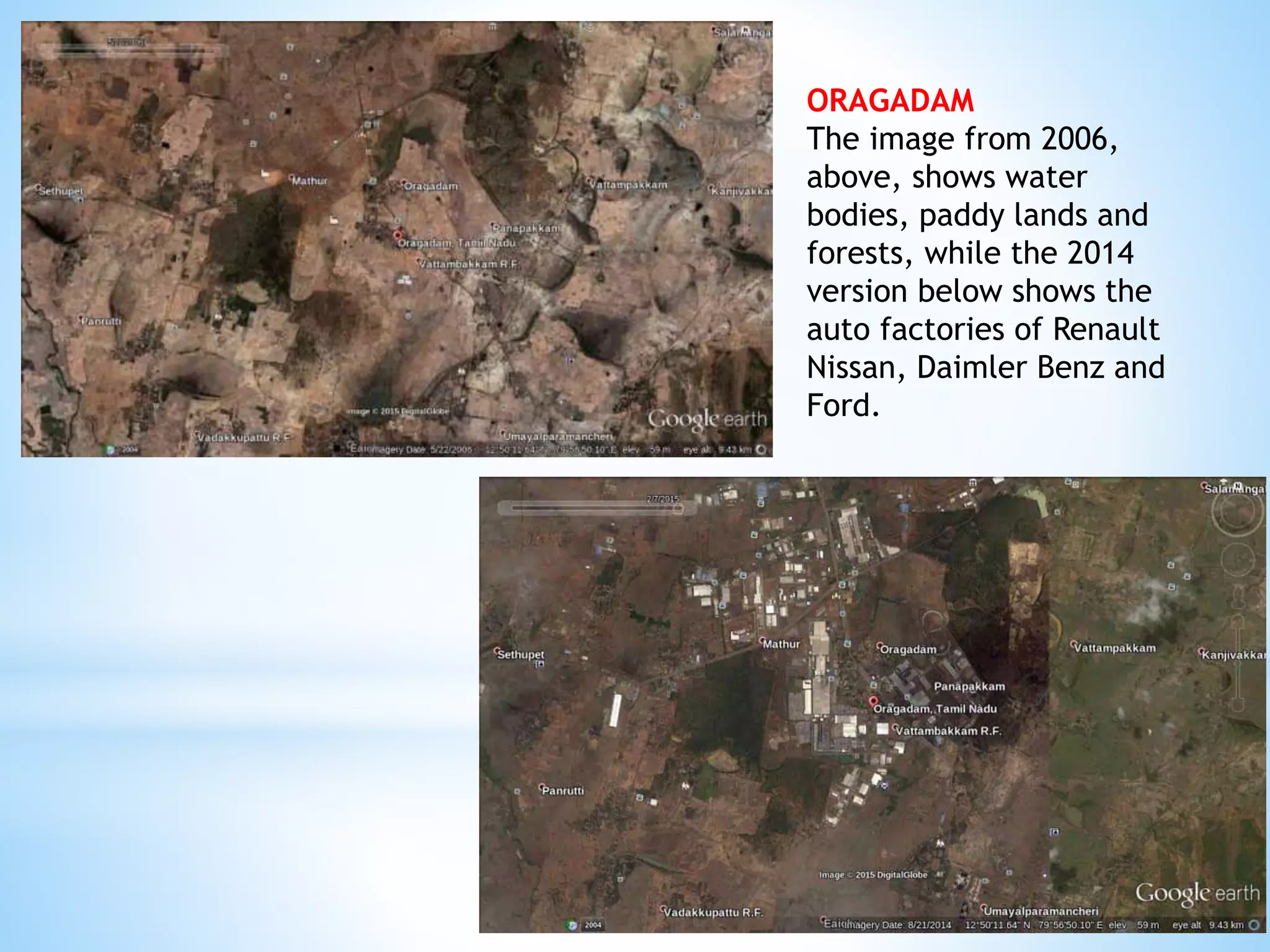 ORAGADAM
The image from 2006,
above, shows water
bodies, paddy lands and
forests, while the 2014
version below shows the
auto factories of Renault
Nissan, Daimler Benz and
Ford.
 