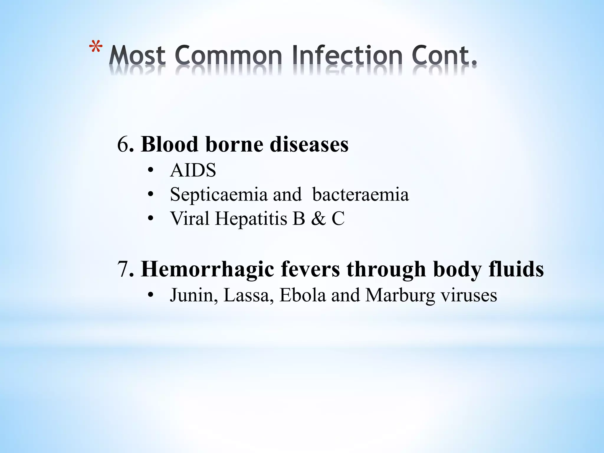 *
6. Blood borne diseases
• AIDS
• Septicaemia and bacteraemia
• Viral Hepatitis B & C
7. Hemorrhagic fevers through body fluids
• Junin, Lassa, Ebola and Marburg viruses
 