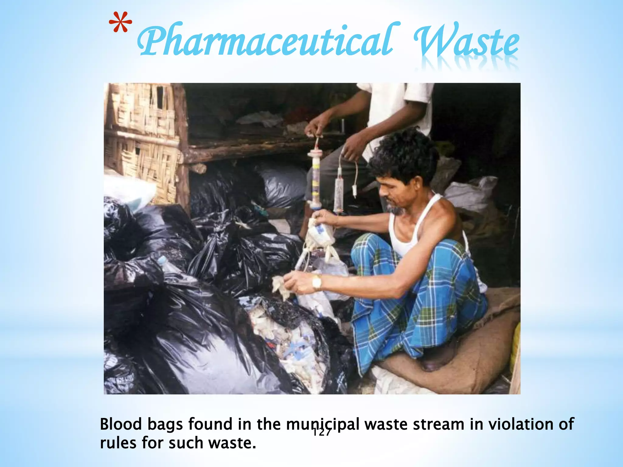 127
*Pharmaceutical Waste
Blood bags found in the municipal waste stream in violation of
rules for such waste.
 