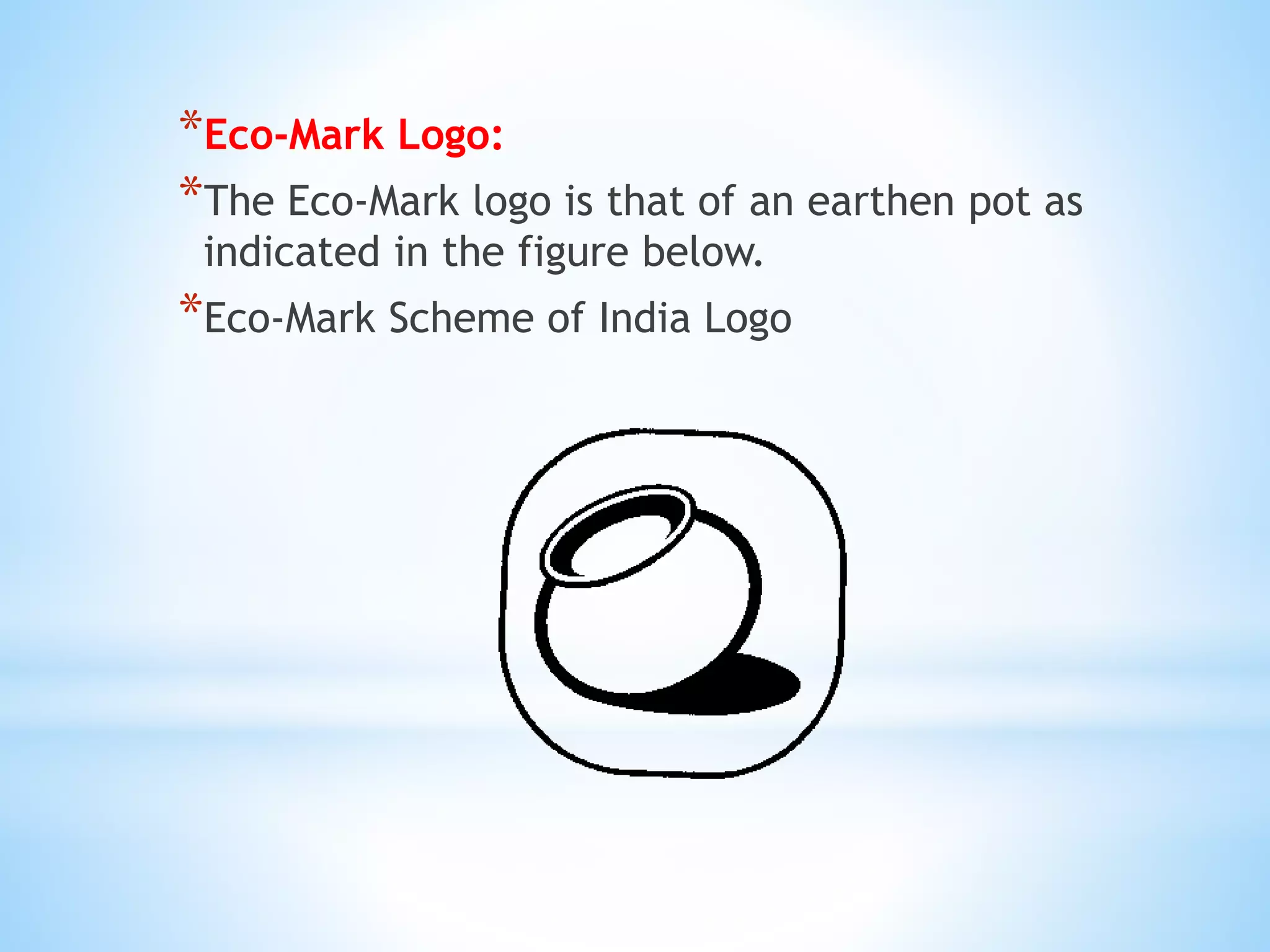 *Eco-Mark Logo:
*The Eco-Mark logo is that of an earthen pot as
indicated in the figure below.
*Eco-Mark Scheme of India Logo
 
