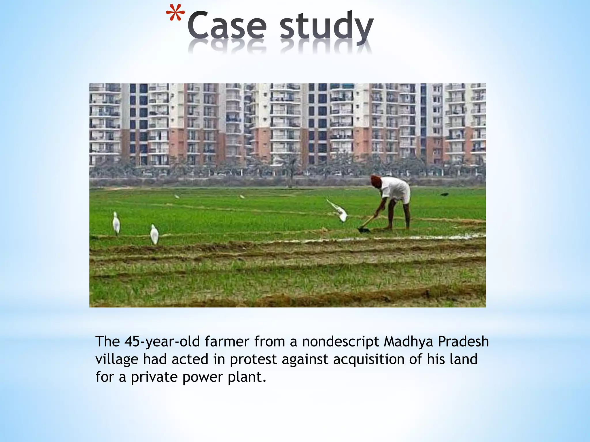 *
The 45-year-old farmer from a nondescript Madhya Pradesh
village had acted in protest against acquisition of his land
for a private power plant.
 