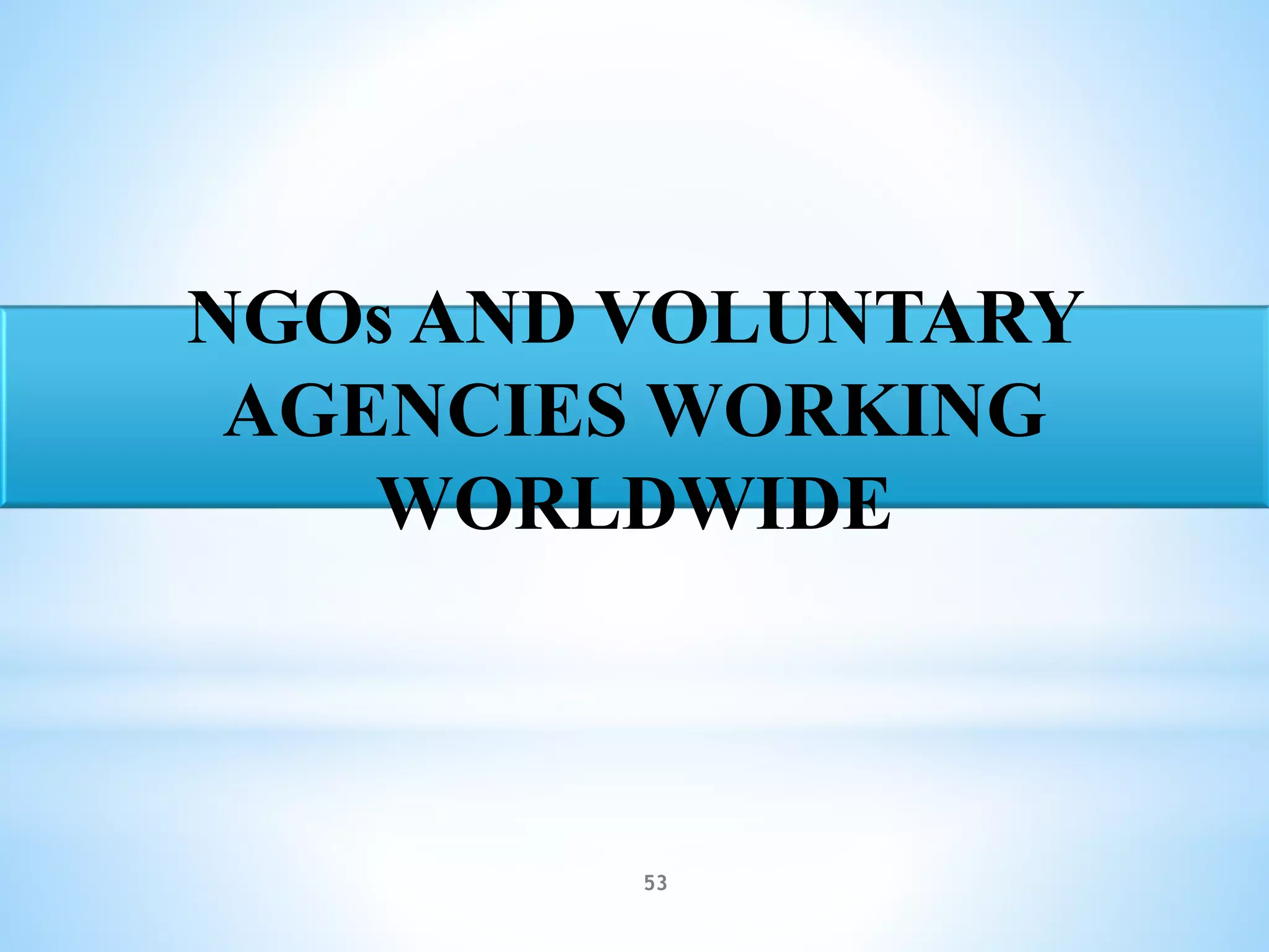 53
NGOs AND VOLUNTARY
AGENCIES WORKING
WORLDWIDE
 
