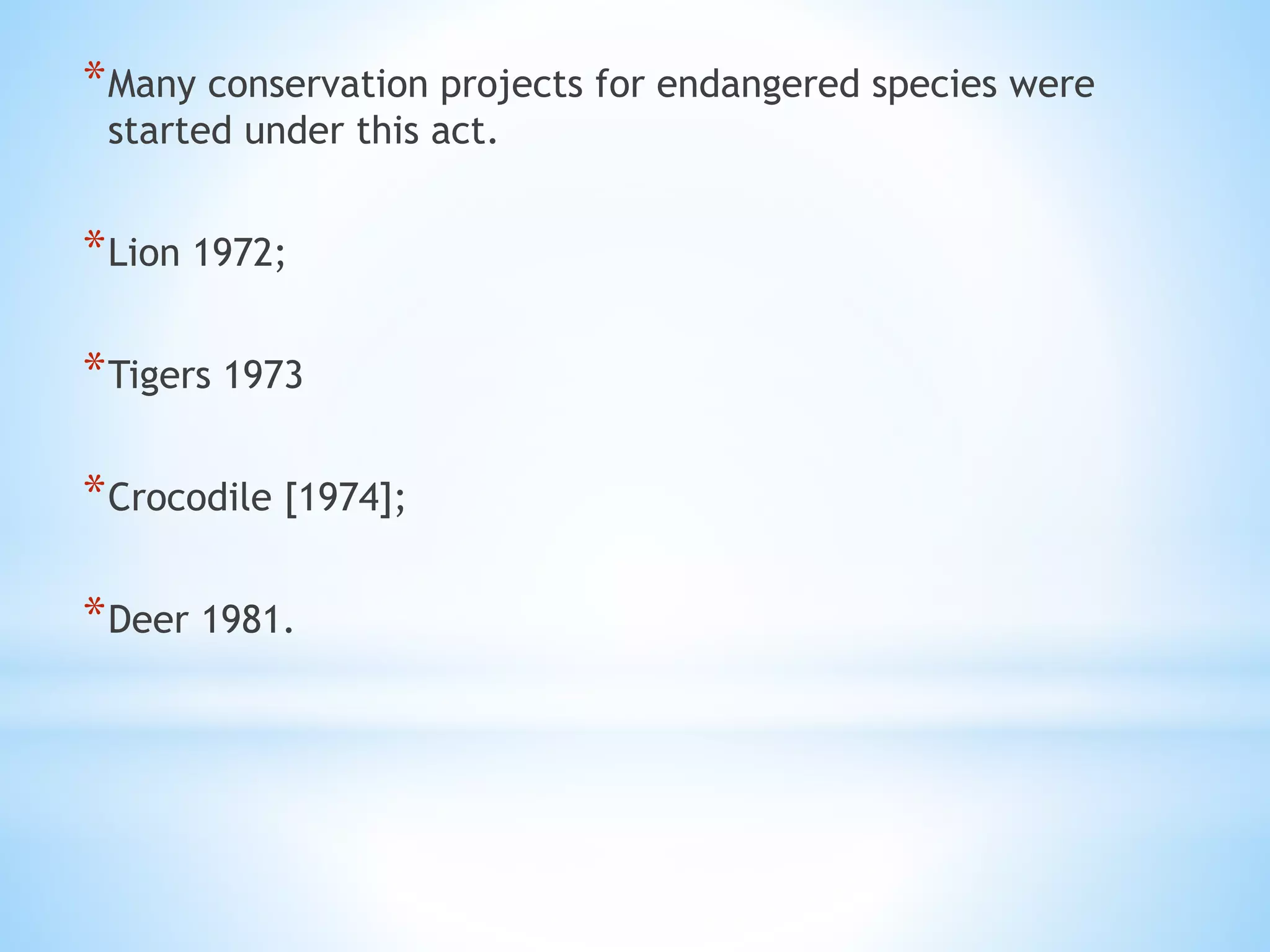 *Many conservation projects for endangered species were
started under this act.
*Lion 1972;
*Tigers 1973
*Crocodile [1974];
*Deer 1981.
 