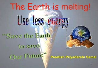 The Earth is melting!




          Preetish Priyadarshi Samal
                                32
 