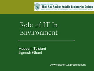   Masoom Tulsiani   Jignesh Ghant www.masoom.us/presentations Role of IT In  Environment   