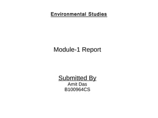 Environmental Studies
Module-1 Report
Submitted By
Amit Das
B100964CS
 