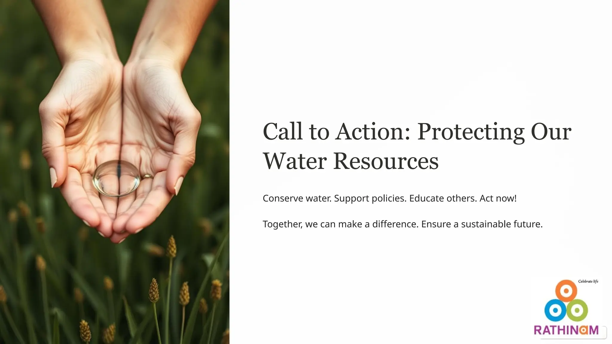 Call to Action: Protecting Our
Water Resources
Conserve water. Support policies. Educate others. Act now!
Together, we can make a difference. Ensure a sustainable future.
 