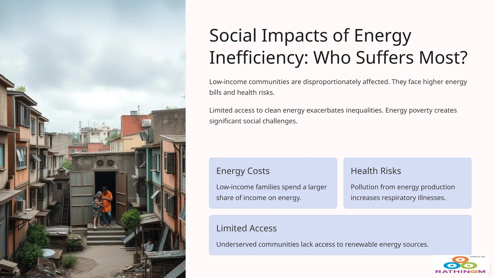 Social Impacts of Energy
Inefficiency: Who Suffers Most?
Low-income communities are disproportionately affected. They face higher energy
bills and health risks.
Limited access to clean energy exacerbates inequalities. Energy poverty creates
significant social challenges.
Energy Costs
Low-income families spend a larger
share of income on energy.
Health Risks
Pollution from energy production
increases respiratory illnesses.
Limited Access
Underserved communities lack access to renewable energy sources.
 