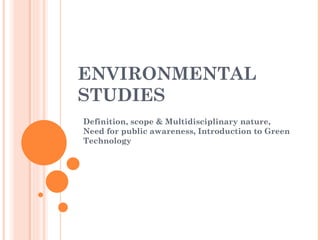ENVIRONMENTAL STUDIES Definition, scope & Multidisciplinary nature, Need for public awareness, Introduction to Green Technology 