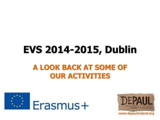 EVS 2014-2015, Dublin
A LOOK BACK AT SOME OF
OUR ACTIVITIES
 