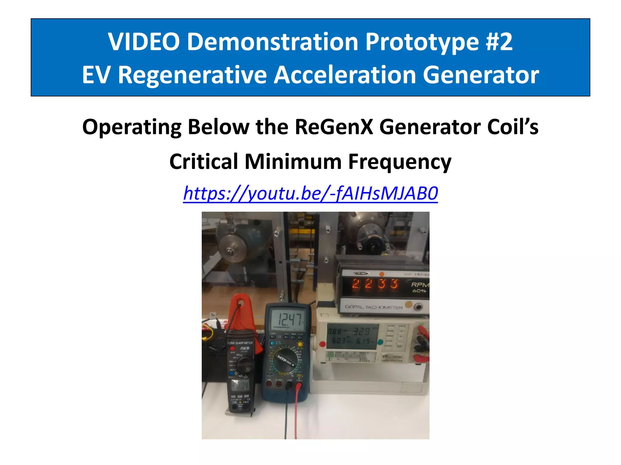 VIDEO Demonstration Prototype #2
EV Regenerative Acceleration Generator
Operating Below the ReGenX Generator Coil’s
Critical Minimum Frequency
https://youtu.be/-fAIHsMJAB0
 