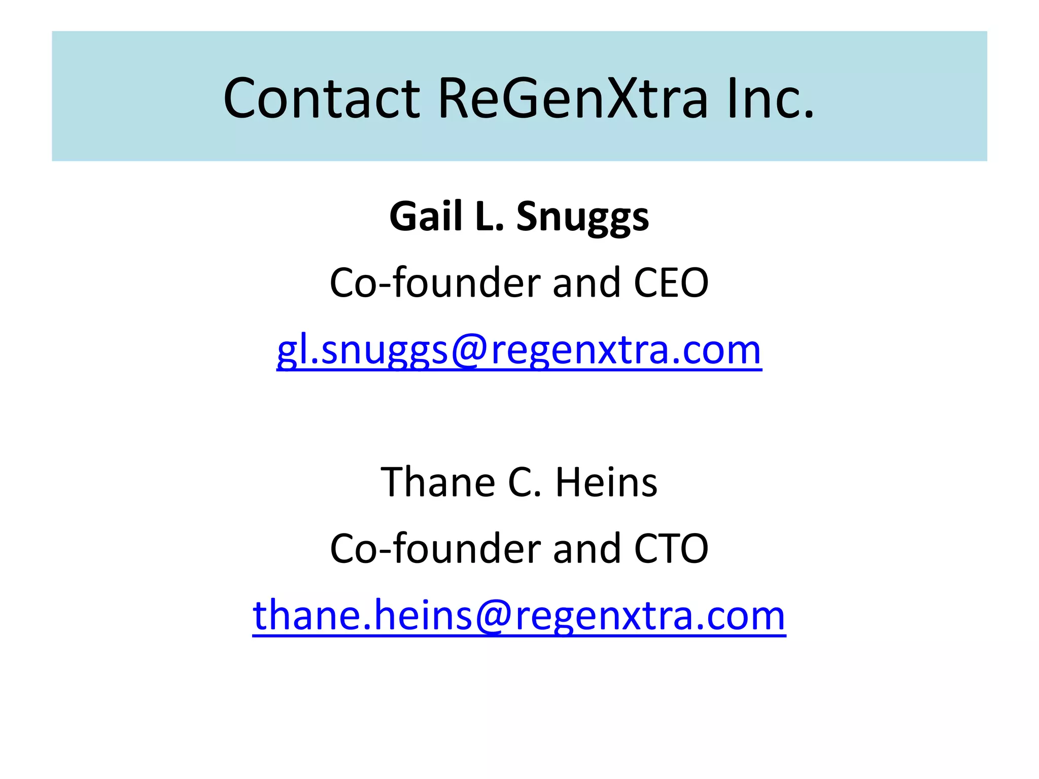 Contact ReGenXtra Inc.
Gail L. Snuggs
Co-founder and CEO
gl.snuggs@regenxtra.com
Thane C. Heins
Co-founder and CTO
thane.heins@regenxtra.com
 