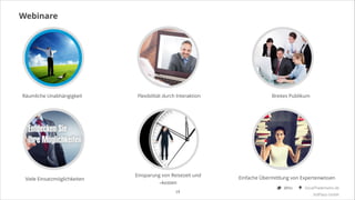 Webinare

Räumliche Unabhängigkeit

Viele Einsatzmöglichkeiten

Flexibilität durch Interaktion

Einsparung von Reisezeit und
–kosten
19

Breites Publikum

Einfache Übermittlung von Expertenwissen
@Ibo

SocialTrademarks.de
3rdPlace GmbH

 