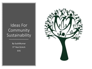 Ideas For
Community
Sustainability
By SushilKumar
5th Year B.Arch
EVS
 