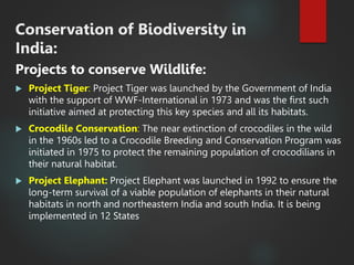 Conservation of Biodiversity in
India:
Projects to conserve Wildlife:
 Project Tiger: Project Tiger was launched by the G...