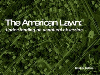 The American Lawn: Understanding an unnatural obsession Kristine Salters 