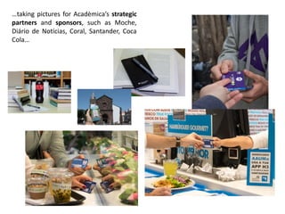 …taking pictures for Acadèmica’s strategic
partners and sponsors, such as Moche,
Diário de Notícias, Coral, Santander, Coca
Cola…
 
