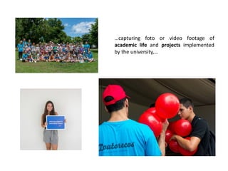 …capturing foto or video footage of
academic life and projects implemented
by the university,…
 