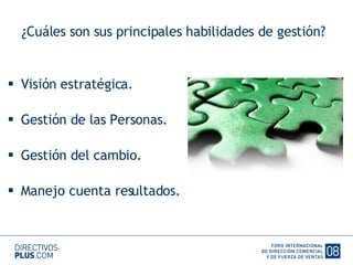 ¿Cuáles son sus principales habilidades de gestión? Visión estratégica. Gestión de las Personas. Gestión del cambio. Manejo cuenta resultados. 