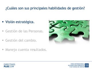 ¿Cuáles son sus principales habilidades de gestión? Visión estratégica. Gestión de las Personas. Gestión del cambio. Manejo cuenta resultados. 