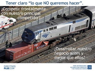 Tener claro “lo que NO queremos hacer”. ¿Competir frontalmente  con nuestro principal   competidor? ¿Desarrollar nuestro  negocio antes y mejor que ellos? 